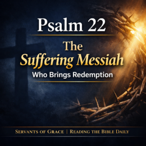 Psalm 22 thumbnail featuring a dark navy background with a faint cross silhouette and crown of thorns illuminated by warm light, with bold text reading ‘Psalm 22 – The Suffering Messiah Who Brings Redemption’ and the brand line ‘Servants of Grace | Reading the Bible Daily.