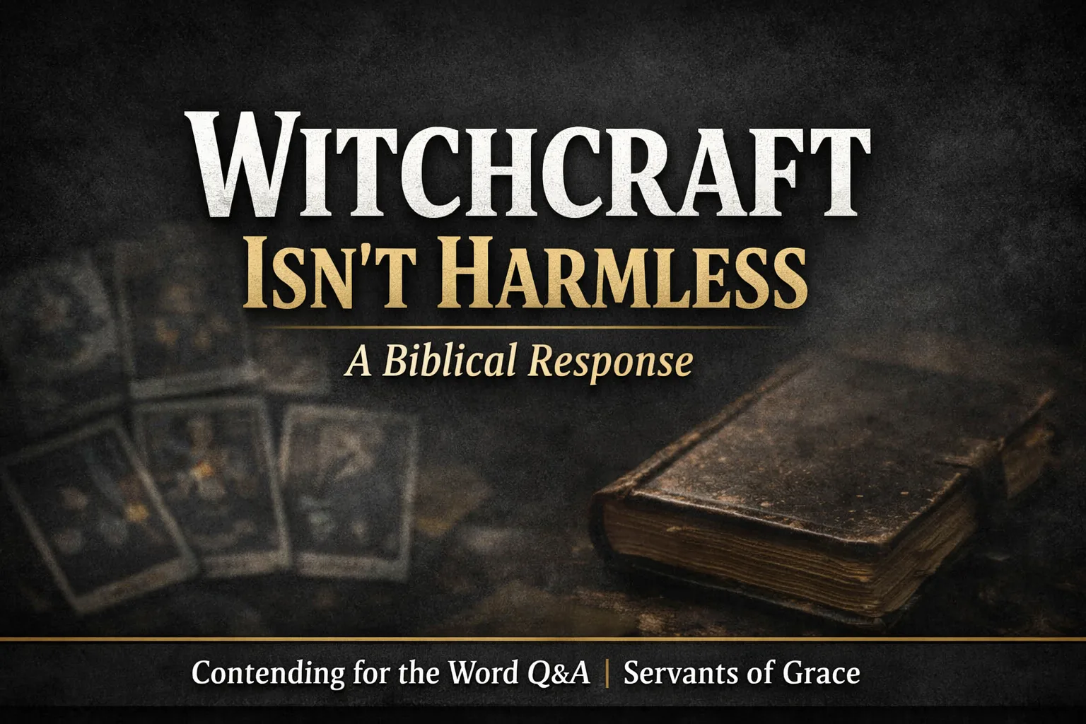 YouTube thumbnail with dark charcoal background and blurred tarot cards beside a closed spellbook. Large bold text reads ‘Witchcraft Isn’t Harmless’ with subtitle ‘A Biblical Response.’ Bottom banner says ‘Contending for the Word Q&A | Servants of Grace.