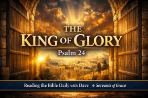 YouTube thumbnail for Reading the Bible Daily with Dave featuring ancient gates opening to golden light over Jerusalem, with bold gold text reading ‘THE KING OF GLORY – Psalm 24’ and a navy banner at the bottom labeled Reading the Bible Daily with Dave and Servants of Grace.