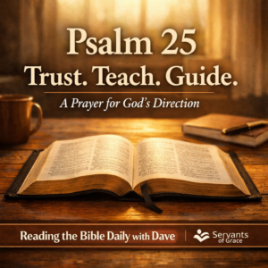 Thumbnail showing an open Bible on a wooden table illuminated by soft morning light. Overlay text reads ‘Psalm 25 – Trust. Teach. Guide.’ with the subtitle ‘A Prayer for God’s Direction.’ A bottom banner reads ‘Reading the Bible Daily with Dave’ and ‘Servants of Grace.