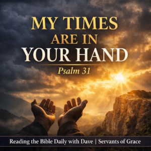 Dark storm clouds breaking into golden sunrise light over a mountain cliff, with open hands raised in prayer in the foreground and the text “My Times Are in Your Hand – Psalm 31 – Reading the Bible Daily with Dave | Servants of Grace.
