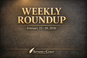 Servants of Grace Weekly Roundup thumbnail featuring gold serif text “Weekly Roundup – February 22–28, 2026” on a dark textured background with the Servants of Grace logo at the bottom.