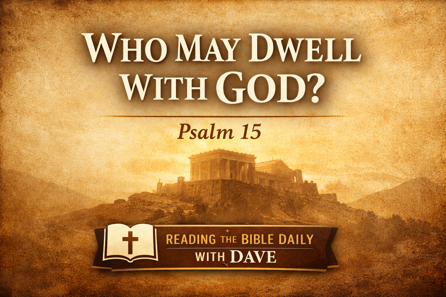 Psalm 15 Bible teaching thumbnail with parchment background and temple on a hill, titled “Who May Dwell with God? — Psalm 15 | Reading the Bible Daily with Dave