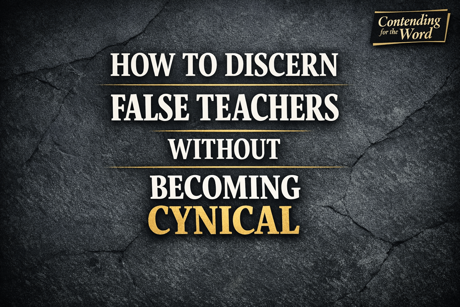 Thumbnail for Contending for the Word episode titled “How to Discern False Teachers Without Becoming Cynical” with bold white and gold text on a dark textured background.