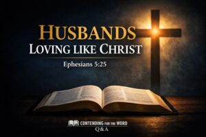 Thumbnail for Contending for the Word Q&A featuring an open Bible and a glowing cross, with the text “Husbands Loving Like Christ – Ephesians 5:25.
