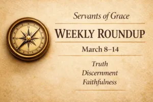 Servants of Grace Weekly Roundup graphic with parchment background and compass symbol highlighting truth, discernment, and faithfulness for March 8–14.