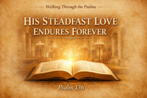 Thumbnail for Walking Through the Psalms featuring an open Bible with golden light on a warm parchment background, with the text “His Steadfast Love Endures Forever” and “Psalm 136.”