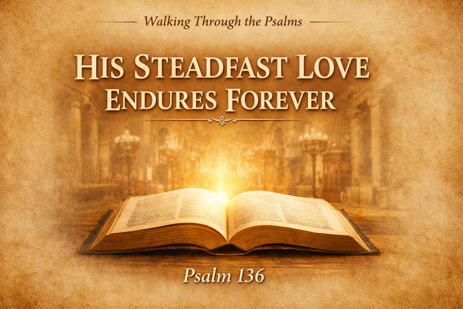 Thumbnail for Walking Through the Psalms featuring an open Bible with golden light on a warm parchment background, with the text “His Steadfast Love Endures Forever” and “Psalm 136.”