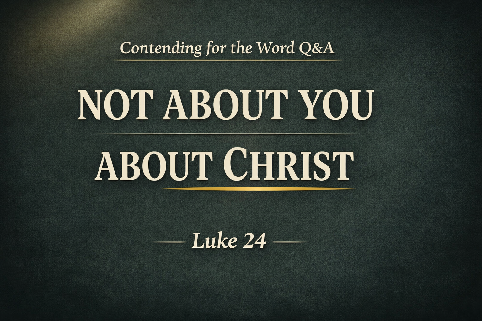 Thumbnail with a dark charcoal textured background and soft glow. Cream serif text reads “NOT ABOUT YOU / ABOUT CHRIST,” with “Contending for the Word Q&A” at the top and “Luke 24” at the bottom. A thin gold underline highlights the word “CHRIST.