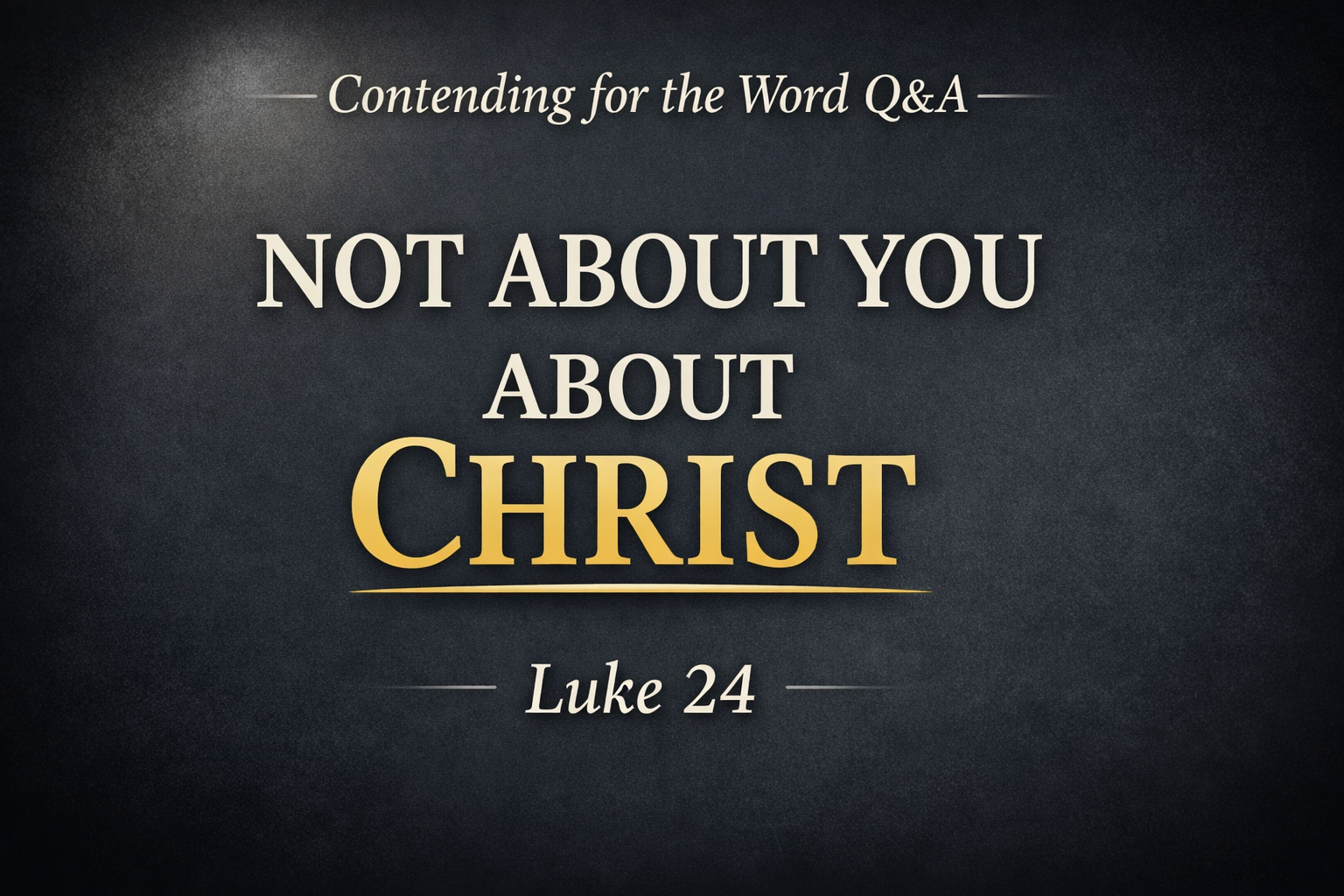 A Christian YouTube thumbnail with the text “Not About You, About Christ” in a serif font on a deep charcoal background with a subtle glow, featuring “Contending for the Word Q&A” at the top and “Luke 24” at the bottom, emphasizing a Christ-centered reading of Scripture.