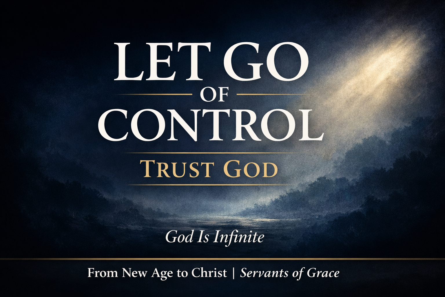 Christian YouTube thumbnail with bold white serif text reading “LET GO OF CONTROL” and “TRUST GOD” over a deep navy background, with soft light breaking through darkness, and smaller text “God Is Infinite” and “From New Age to Christ | Servants of Grace” at the bottom.
