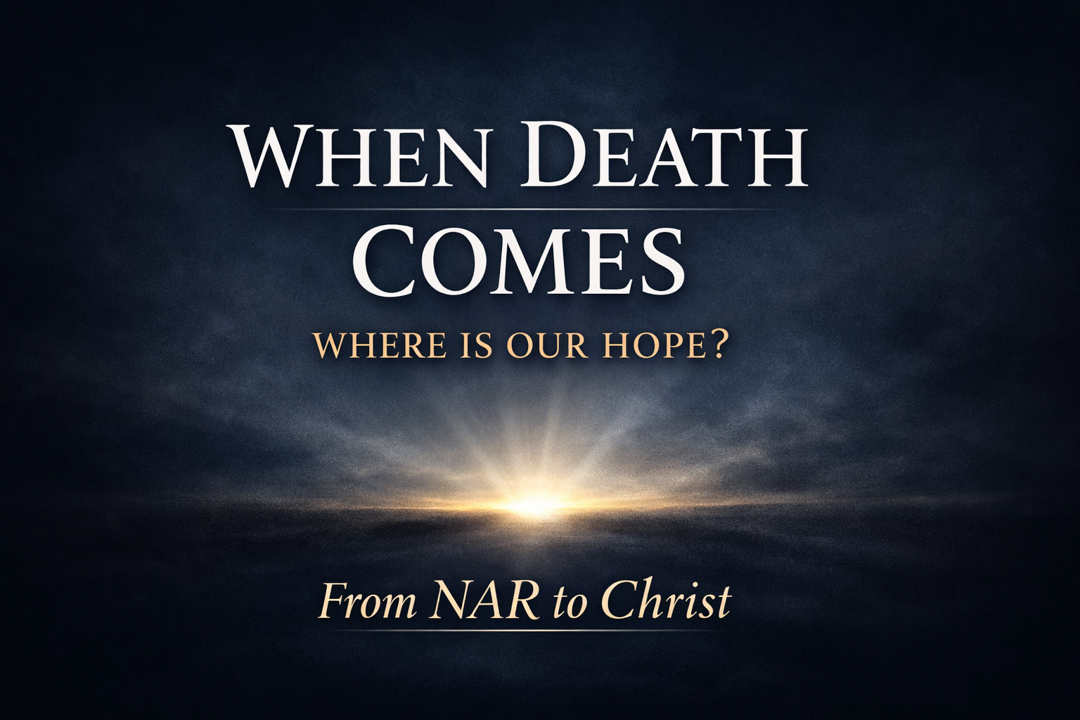 Dark navy background with soft light breaking through the horizon, featuring the text “When Death Comes” and “Where Is Our Hope?” with “From NAR to Christ” at the bottom in a clean serif font.