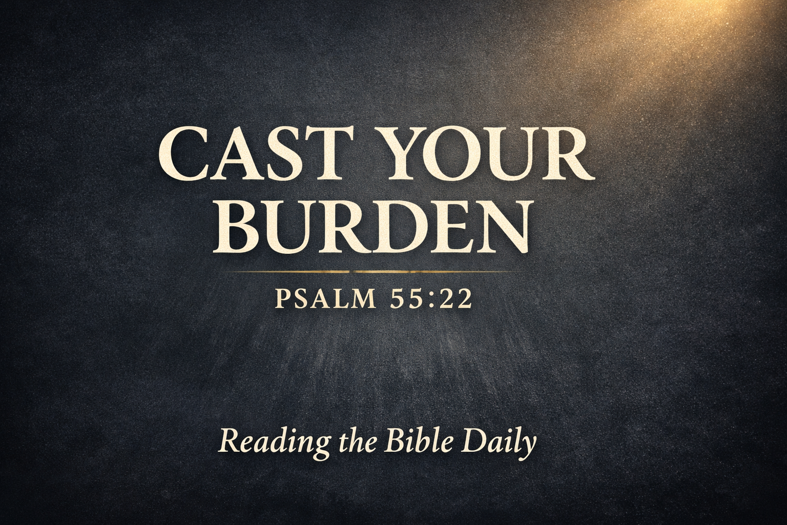 Dark charcoal textured background with soft golden light in the upper corner, featuring the words ‘CAST YOUR BURDEN’ in large serif text, ‘PSALM 55:22’ beneath it, and ‘Reading the Bible Daily’ at the bottom, representing trust in God during times of fear and burden.