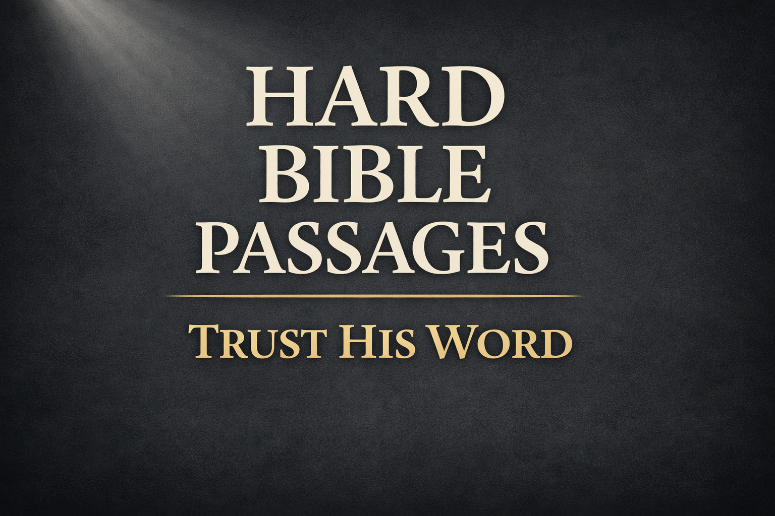 A dark charcoal background with a soft light beam in the top corner. Centered serif text reads “Hard Bible Passages” with the bottom line “Trust His Word” in muted gold, emphasizing clarity, biblical authority, and trust in Scripture.