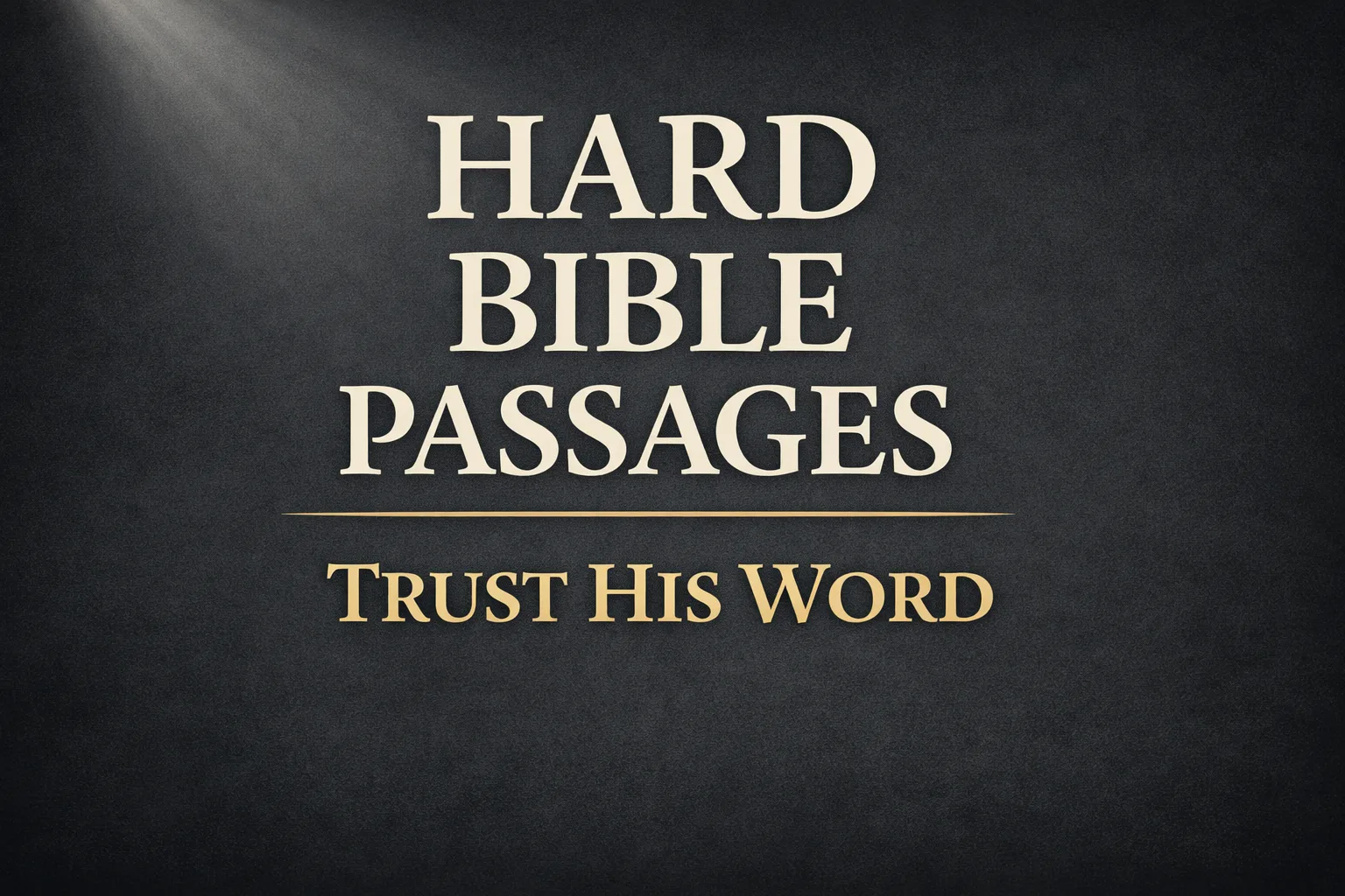 A dark charcoal background with a soft light beam in the top corner. Centered serif text reads “Hard Bible Passages” with the bottom line “Trust His Word” in muted gold, emphasizing clarity, biblical authority, and trust in Scripture.