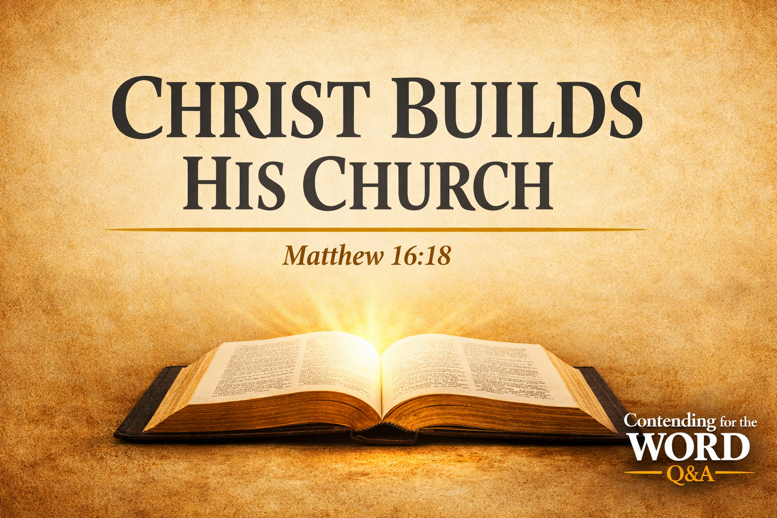 Open Bible glowing with light on a parchment background with the text “Christ Builds His Church – Matthew 16:18” and Contending for the Word Q&A branding.