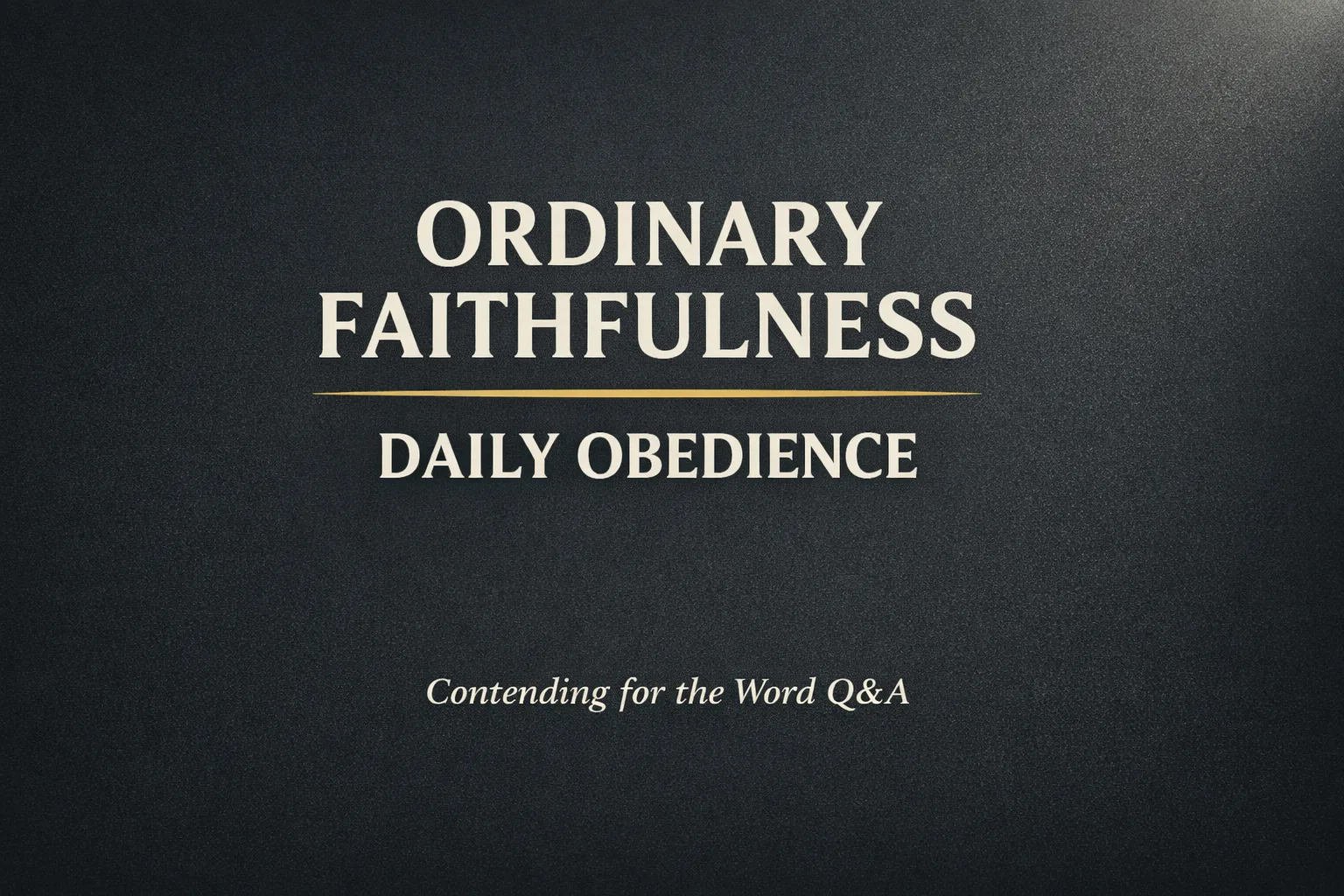 Minimalist Christian thumbnail with cream text reading “Ordinary Faithfulness” and “Daily Obedience” on a dark charcoal textured background with a subtle gold divider and small text “Contending for the Word Q&A.”