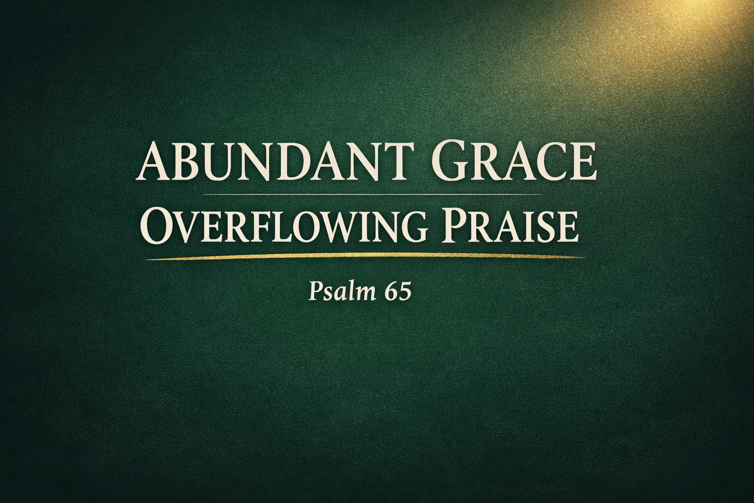Thumbnail with the words “Abundant Grace, Overflowing Praise – Psalm 65” in a cream serif font on a deep forest green background, featuring a soft glowing light in the top corner and a subtle gold underline, symbolizing God’s provision and overflowing blessing.