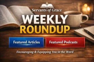 Servants of Grace Weekly Roundup graphic featuring an open Bible, coffee cup, and notebook with the title “Weekly Roundup” and sections for Featured Articles and Featured Podcasts.