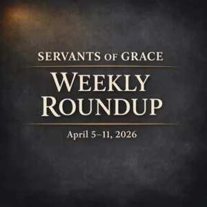 Servants of Grace Weekly Roundup: April 5–11, 2026