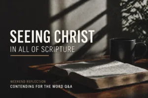 Open Bible on a wooden table with a coffee mug in soft morning light, with text reading “Seeing Christ in All of Scripture – Weekend Reflection, Contending for the Word Q&A”