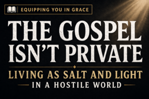 “YouTube thumbnail for Equipping You in Grace episode reading ‘The Gospel Isn’t Private: Living as Salt and Light in a Hostile World,’ featuring bold serif text on a dark charcoal background with subtle golden light.”