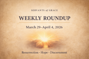 Servants of Grace Weekly Roundup (March 29 – April 4, 2026)
