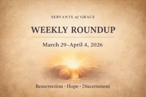 Servants of Grace Weekly Roundup (March 29 – April 4, 2026)