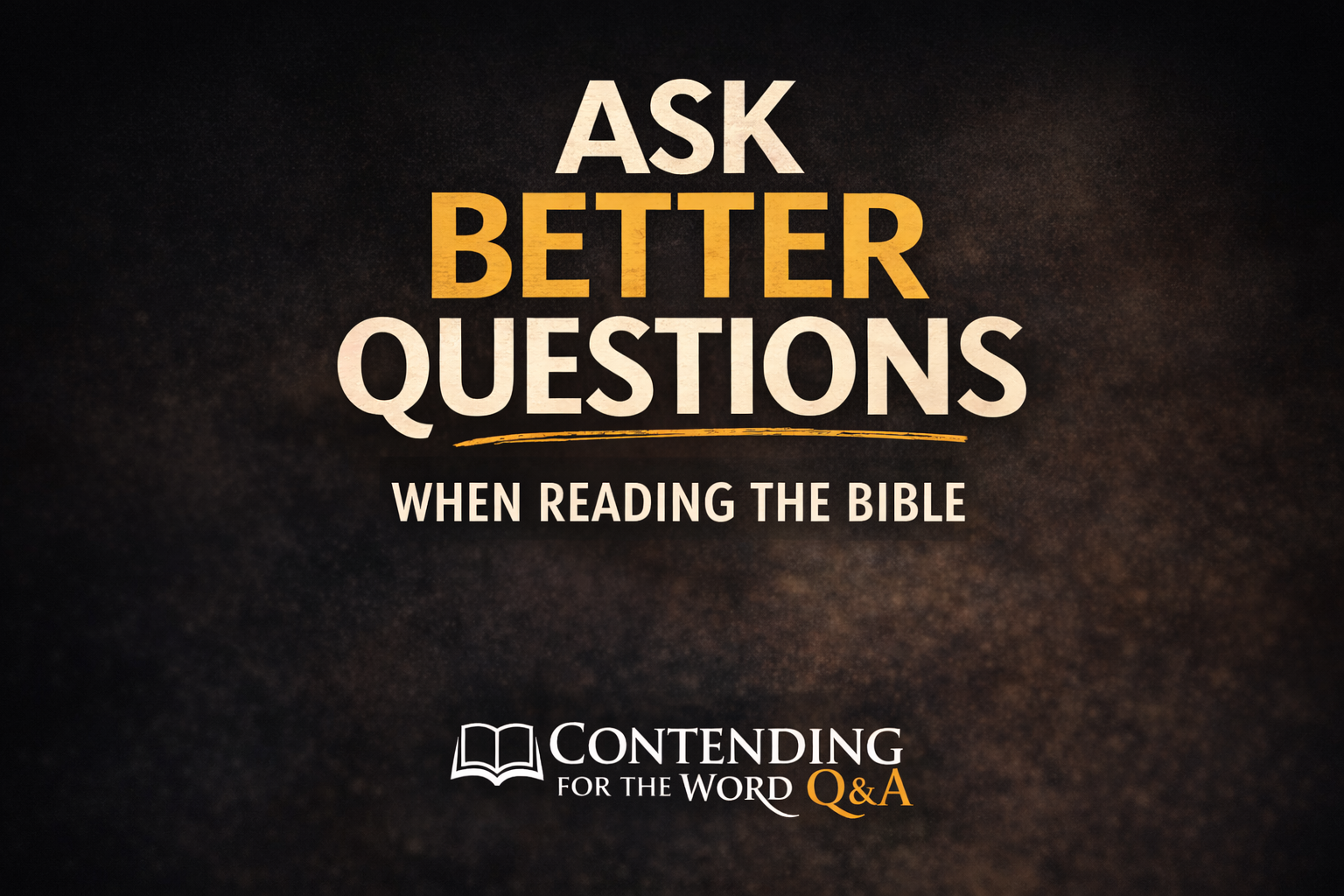 Contending for the Word Q&A graphic titled “Ask Better Questions When Reading the Bible” with bold cream and gold text on a dark textured background, emphasizing careful Bible study and biblical understanding.