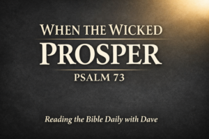 Psalm 73 Bible teaching thumbnail with the text “When the Wicked Prosper” on a dark charcoal background with soft gold light, for Reading the Bible Daily with Dave