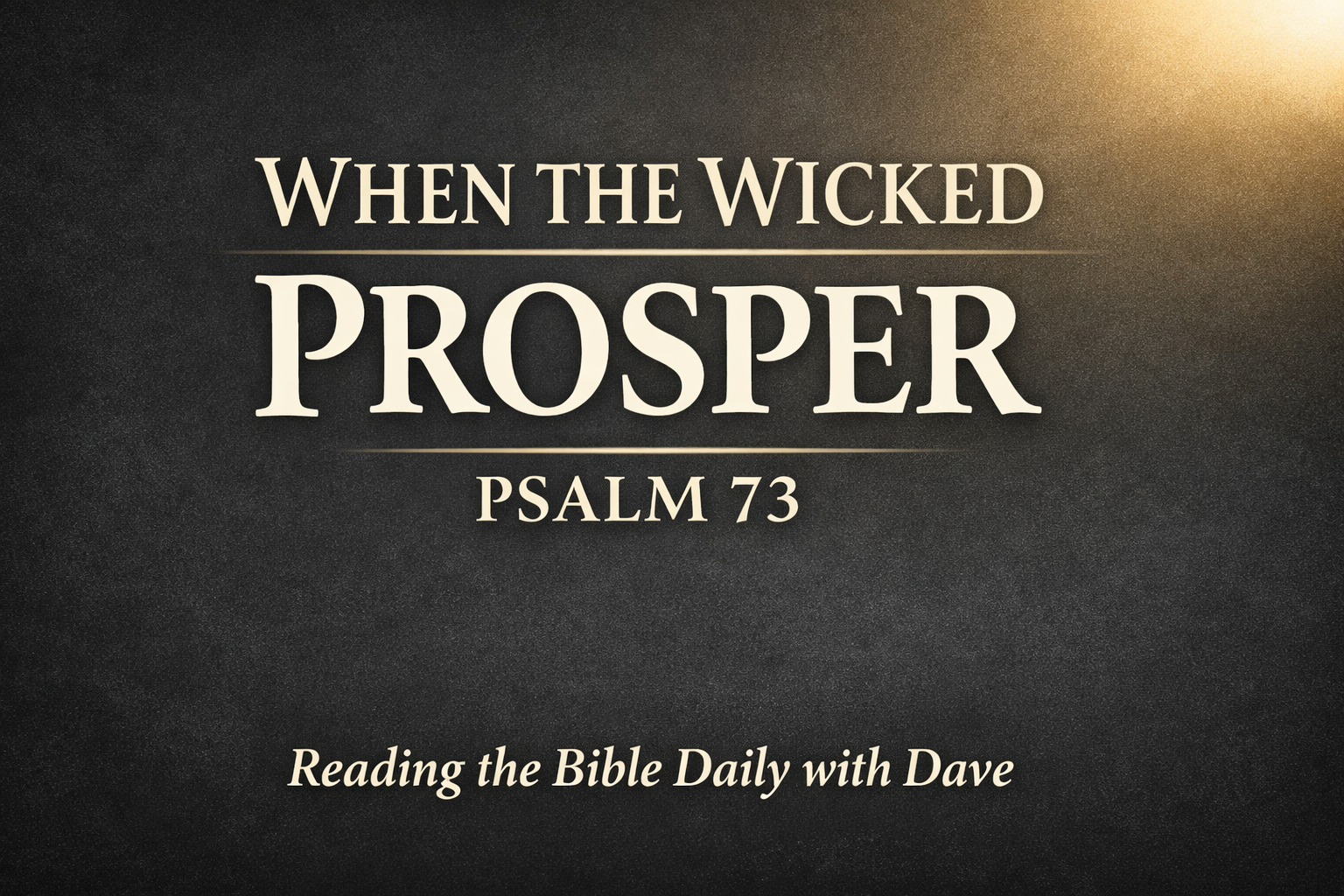 Psalm 73 Bible teaching thumbnail with the text “When the Wicked Prosper” on a dark charcoal background with soft gold light, for Reading the Bible Daily with Dave