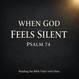 Dark charcoal minimalist Christian podcast thumbnail with cream serif text reading “When God Feels Silent – Psalm 74” and a soft gold light glow in the top corner for Reading the Bible Daily with Dave
