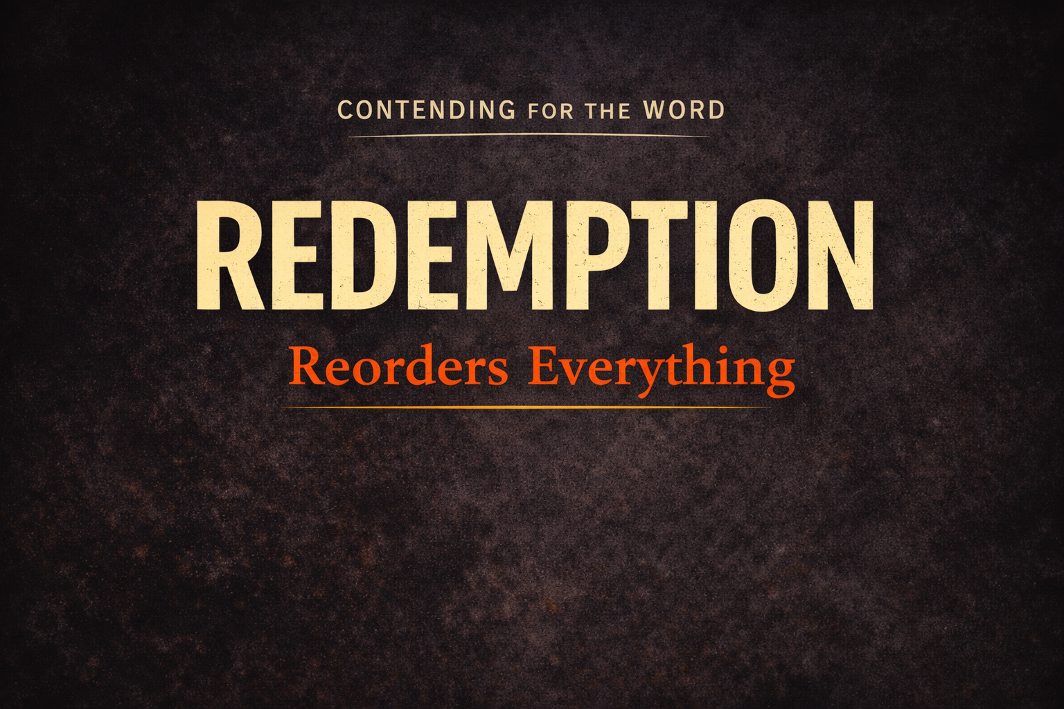 Contending for the Word podcast thumbnail featuring the title “Redemption Reorders Everything” on a dark textured background, emphasizing the biblical doctrine of redemption and Christian worldview transformation.