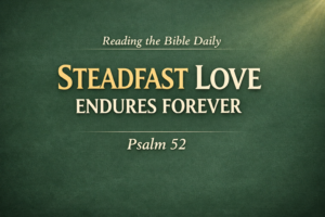 Green parchment-style graphic with the words ‘Steadfast Love Endures Forever’ in cream serif font, gold-highlighted ‘Steadfast Love,’ labeled ‘Reading the Bible Daily’ and ‘Psalm 52.