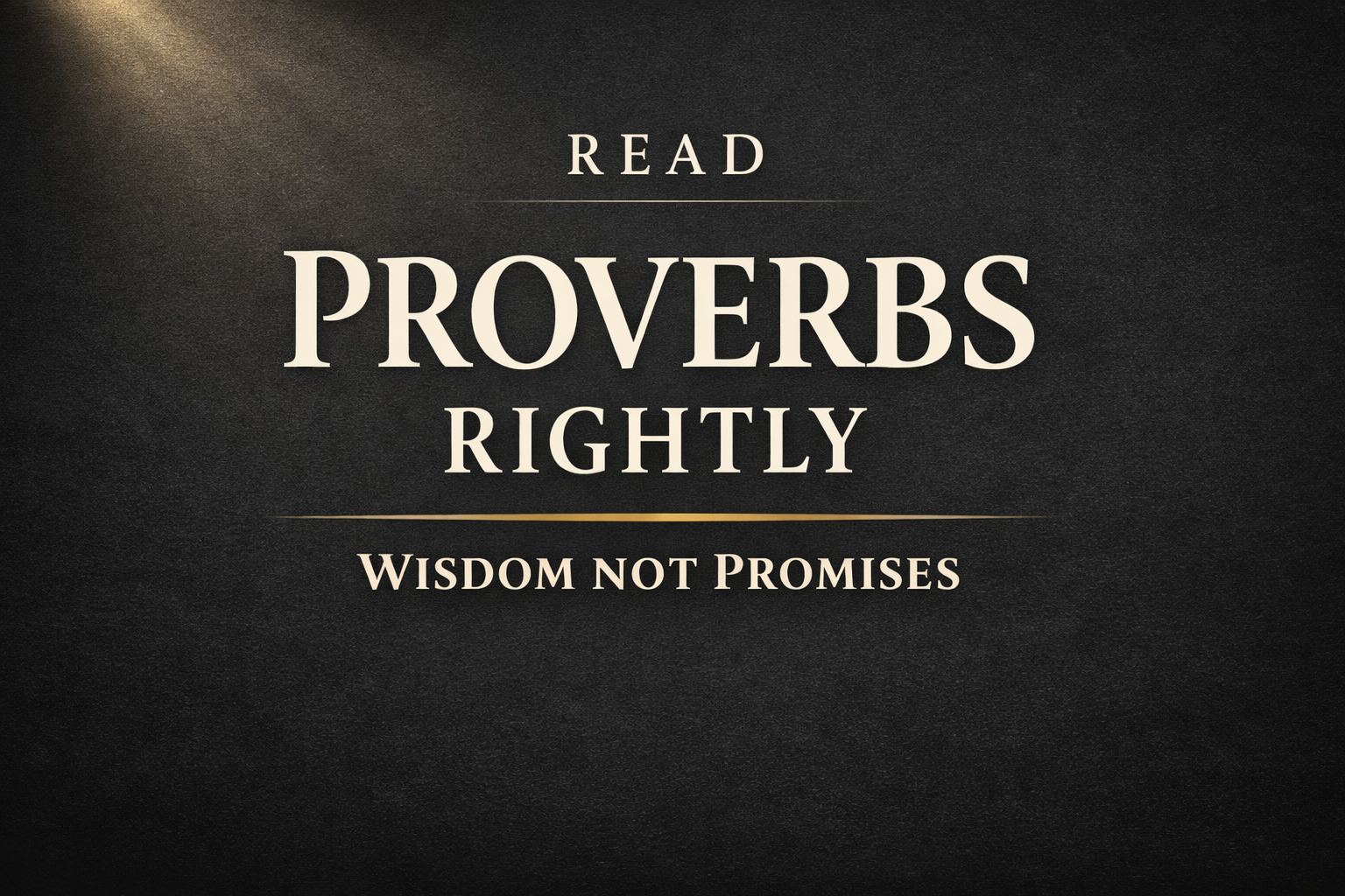 A dark charcoal YouTube thumbnail with a soft light beam in the top left corner and centered serif text reading “Read Proverbs Rightly” and “Wisdom Not Promises” in cream and muted gold tones.