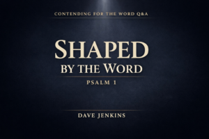 Dark charcoal thumbnail with a subtle top light beam, featuring large cream serif text reading “SHAPED BY THE WORD,” smaller text “PSALM 1,” with “CONTENDING FOR THE WORD Q&A” at the top and “DAVE JENKINS” at the bottom in muted gold.