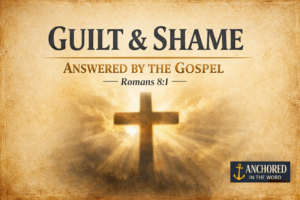 Christian teaching thumbnail reading “Guilt & Shame Answered by the Gospel – Romans 8:1” on a warm parchment background with a glowing cross in the center and the Anchored in the Word logo in the bottom corner.