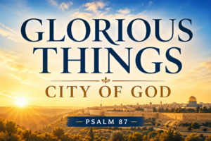 Sunrise over Jerusalem with warm golden light and large serif text reading “Glorious Things – City of God – Psalm 87,” representing the biblical theme of God’s chosen city and His people.