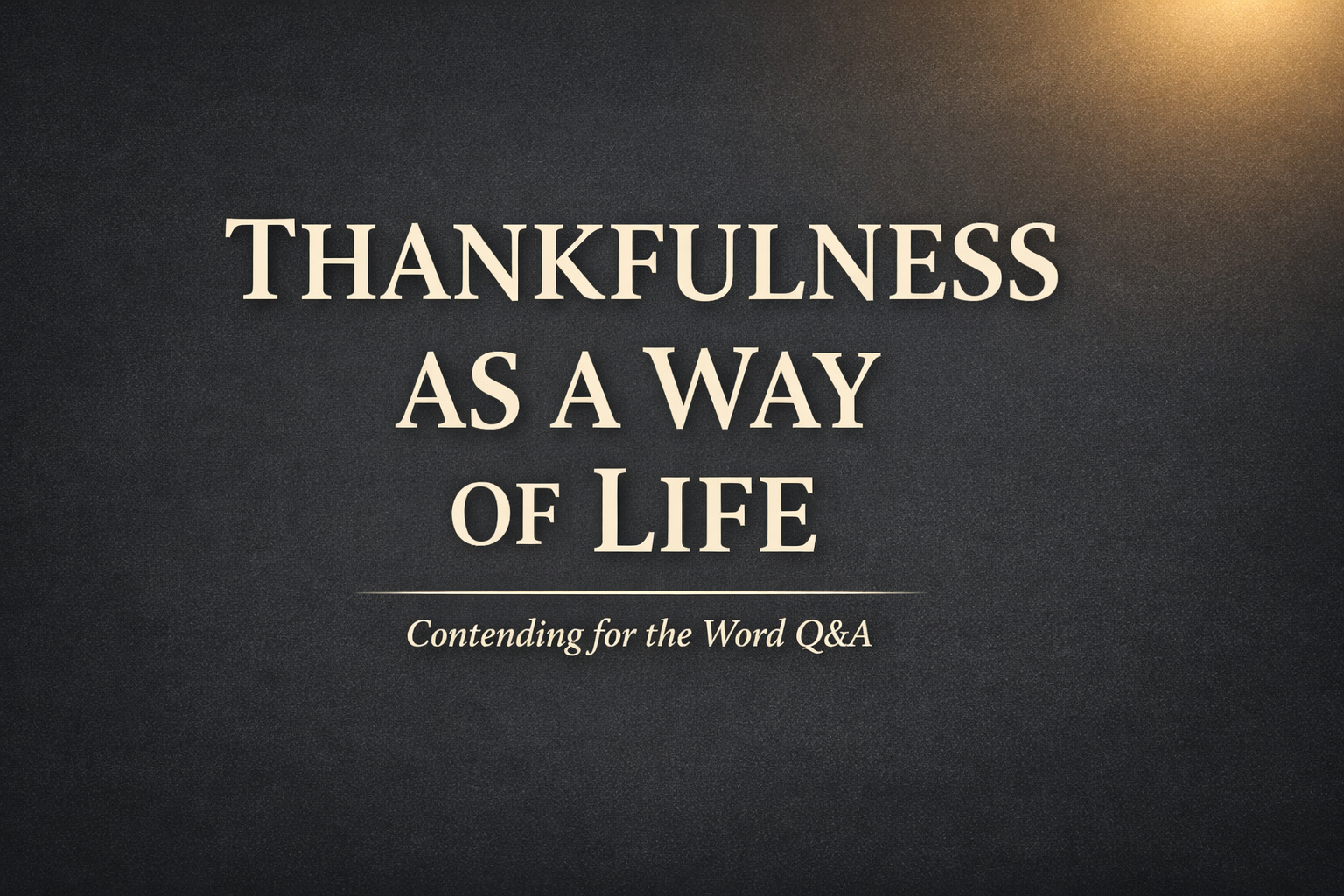 Minimalist dark charcoal background with cream serif text reading “Thankfulness as a Way of Life” and a soft gold light glow in the corner, labeled Contending for the Word Q&A.