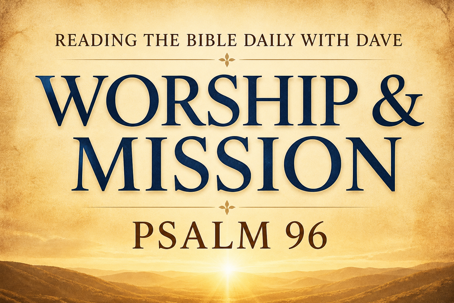 Psalm 96 worship and mission teaching graphic with warm parchment background, soft horizon light, and bold text reading Reading the Bible Daily with Dave, Worship and Mission, Psalm 96