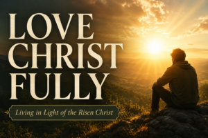 A Christian teaching thumbnail featuring warm golden sunrise light over rolling hills with a reflective silhouette seated on a rocky overlook. Large serif text reads “LOVE CHRIST FULLY,” with the subtitle “Living in Light of the Risen Christ.” The image conveys devotion, worship, hope, and resurrection-centered Christian living.