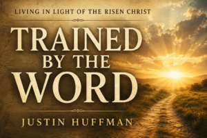 Warm parchment-style graphic for the Living in Light of the Risen Christ series featuring the title “Trained by the Word” by Justin Huffman with a sunrise over a pathway, cream serif typography, and a calm pastoral design symbolizing spiritual growth and resurrection-centered discipleship.