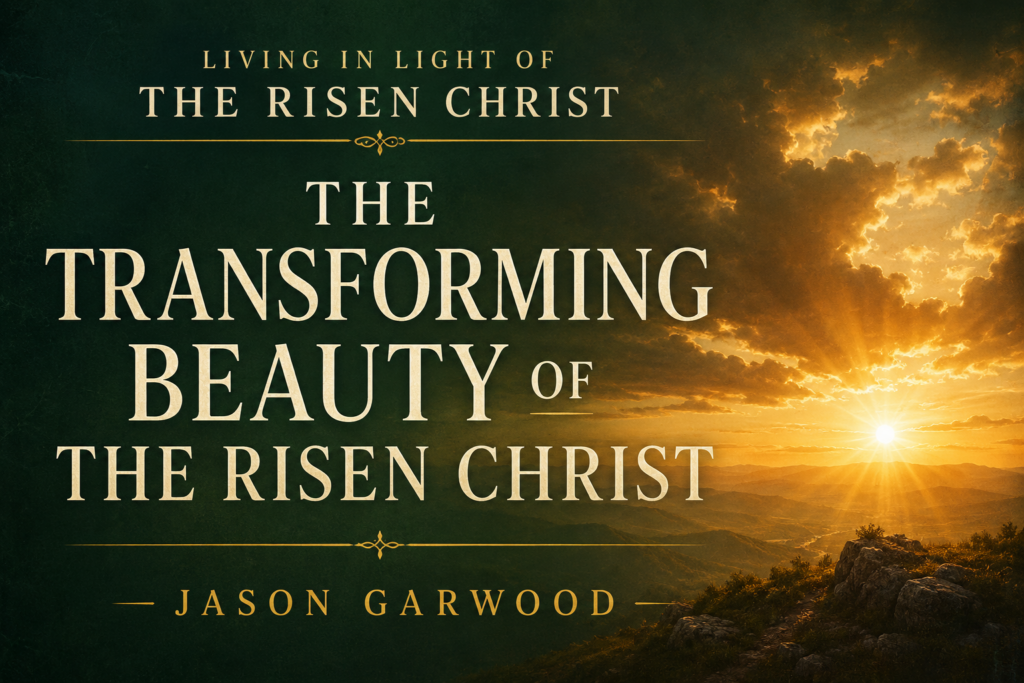 Warm sunrise over mountain hills with golden light and elegant typography reading “The Transforming Beauty of the Risen Christ” by Jason Garwood for the Living in Light of the Risen Christ series.