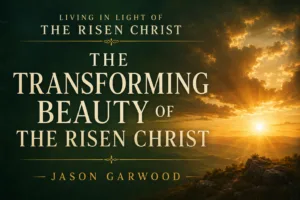 Warm sunrise over mountain hills with golden light and elegant typography reading “The Transforming Beauty of the Risen Christ” by Jason Garwood for the Living in Light of the Risen Christ series.