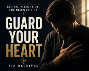 A man in deep shadow places his hand over his heart in quiet reflection, with bold text reading “Guard Your Heart” and “Sin Deceives,” highlighting the call to spiritual vigilance in light of the risen Christ.