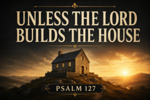 A Psalm 127 podcast thumbnail featuring a stone house on a hill illuminated by a golden sunrise against a deep charcoal sky. Large cream serif text reads, “UNLESS THE LORD BUILDS THE HOUSE,” with “PSALM 127” displayed below in a decorative banner. Warm gold accents and dramatic lighting emphasize God's provision and blessing in a reverent, hopeful design for Reading the Bible Daily with Dave.