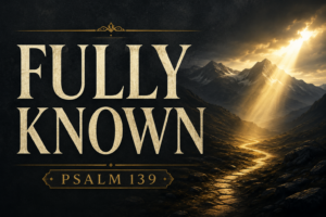 Psalm 139 thumbnail featuring a deep charcoal textured background, a vast mountain landscape at dawn, and a winding path illuminated by a single beam of golden light breaking through dark clouds. Cream serif typography displays “FULLY KNOWN” with “PSALM 139” below in muted gold accents, symbolizing God's perfect knowledge, constant presence, and faithful guidance.