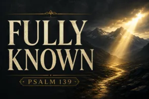 Psalm 139 thumbnail featuring a deep charcoal textured background, a vast mountain landscape at dawn, and a winding path illuminated by a single beam of golden light breaking through dark clouds. Cream serif typography displays “FULLY KNOWN” with “PSALM 139” below in muted gold accents, symbolizing God's perfect knowledge, constant presence, and faithful guidance.