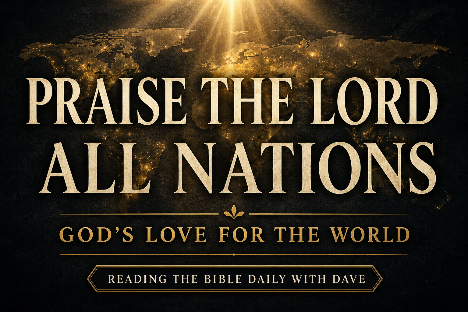 A dark charcoal textured thumbnail featuring large cream serif typography that reads “Praise the Lord All Nations” over a glowing gold world map silhouette with soft golden light beams shining from above. The subtitle “God’s Love for the World” appears beneath the main title, with a small banner reading “Reading the Bible Daily with Dave.” The design conveys global worship, reverence, and the worldwide reach of the gospel.