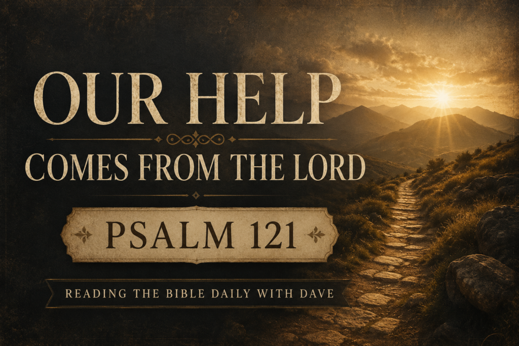 Psalm 121 Explained: Our Help Comes from the Lord 1 A Psalm 121 themed graphic featuring a mountain pathway leading toward distant hills under warm golden sunlight with cream serif typography reading “Our Help Comes from the Lord” and “Psalm 121” for Reading the Bible Daily with Dave.